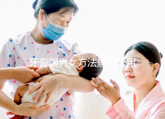 牙膏測男女方法解析，用什么試紙、放多少牙膏均有講究