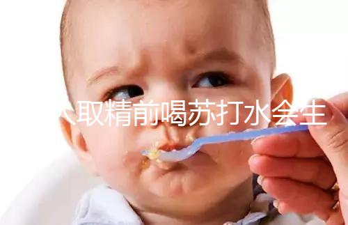 男人取精前喝蘇打水會(huì)生男孩嗎?了解精子的影響