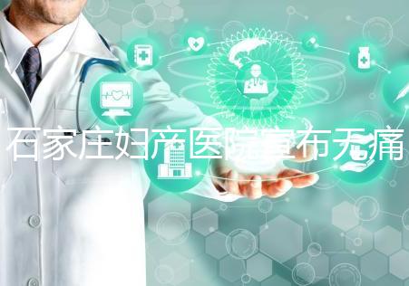 石家莊婦產(chǎn)醫(yī)院宣布無痛轉剖腹產(chǎn)費用,附2024價格表