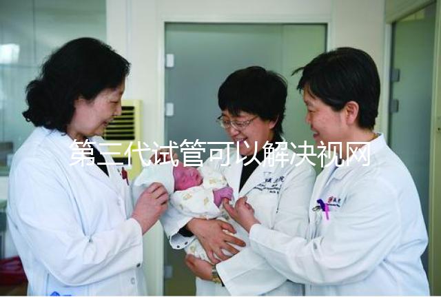 第三代試管可以解決視網(wǎng)膜色素變性，具體方法都在這里