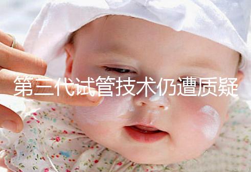 第三代試管技術仍遭質疑,出生的孩子健康與否需思索