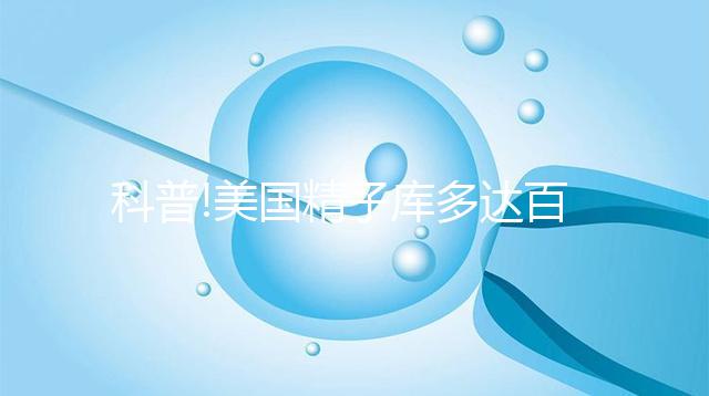 科普!美國(guó)精子庫多達(dá)百家，但僅Fairfax和Cryobank最具規(guī)模