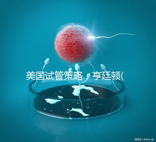 美國試管策略：亨廷頓(HRC)介紹了試管嬰兒在生育中心的四大優勢！