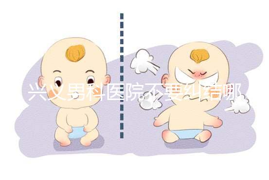 興義男科醫(yī)院不要糾結哪家好,2024上榜的機構都很專業(yè)