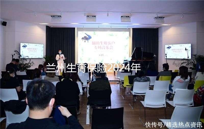 蘭州生育保險(xiǎn)2024年異地報(bào)銷流程清單,報(bào)銷比例高,不要錯過