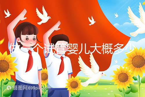 做一個試管嬰兒大概多少錢?普通家庭能接受嗎?