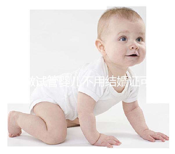 做試管嬰兒不用結婚證可以嗎?做試管沒有結婚證怎么辦