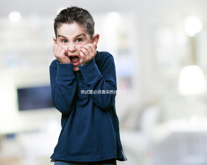 做試管必須查染色體么?2025年適用條件全解析、科學檢查流程與備孕方案指南