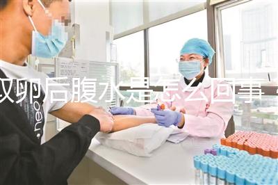 取卵后腹水是怎么回事?試管前這些知識(shí)姐妹們要知道