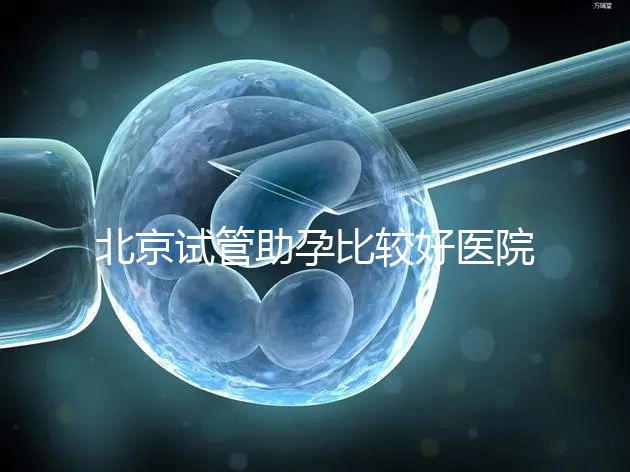 北京試管助孕比較好醫院是哪家？附2024十大排名一覽