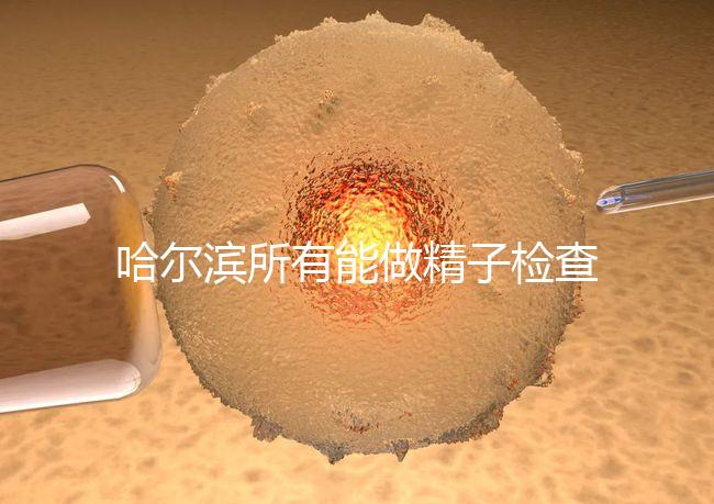 哈爾濱所有能做精子檢查的醫(yī)院都在這里，價格便宜又專業(yè)