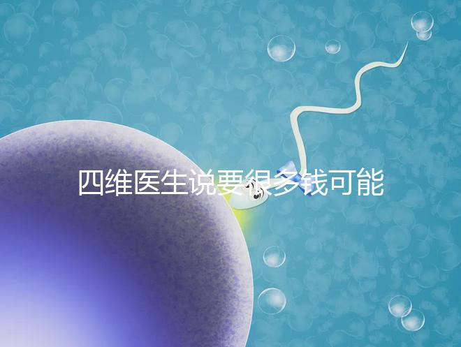 四維醫(yī)生說要很多錢可能暗示男女，準(zhǔn)不準(zhǔn)進(jìn)來一看便知