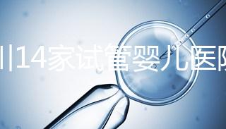 四川14家試管嬰兒醫院排名、成功率與費用是否醫保報銷?