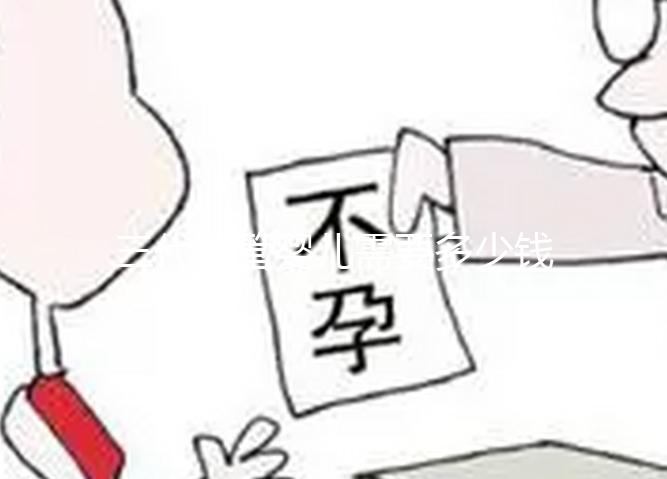 三代試管嬰兒需要多少錢（三代試管嬰兒需要多少錢費用）