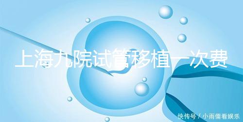 上海九院試管移植一次費用不高，2024加上宮腔鏡這個數