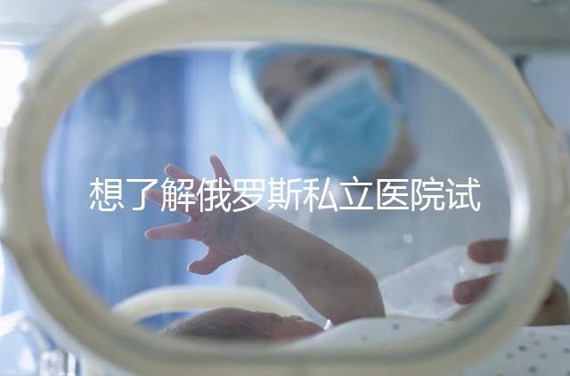 想了解俄羅斯私立醫(yī)院試管嬰兒排名參考嗎?這篇文章推薦私人生殖醫(yī)院