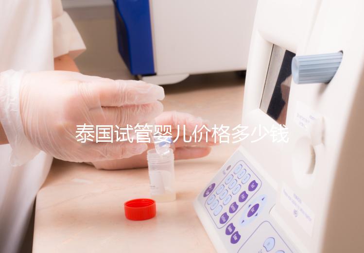 泰國試管嬰兒價格多少錢,2025年費(fèi)用詳情解讀