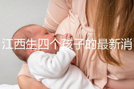 江西生四個(gè)孩子的最新消息是什么?我想得到補(bǔ)貼