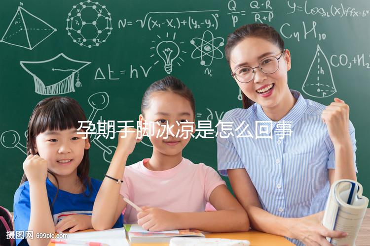 孕期手腳冰涼是怎么回事