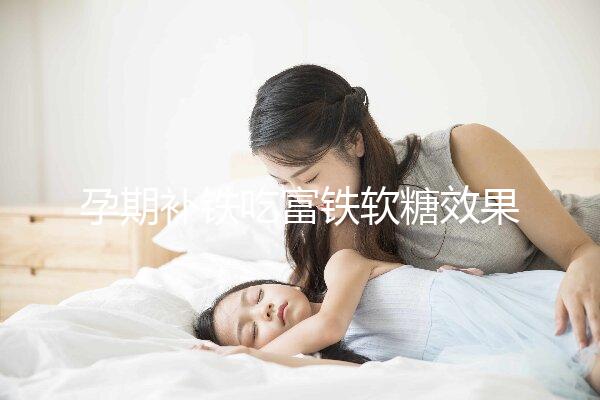 孕期補鐵吃富鐵軟糖效果如何看情況,多少克合適有講究