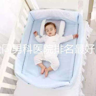 大同男科醫(yī)院排名最好醫(yī)院出爐,位置、費用全囊括