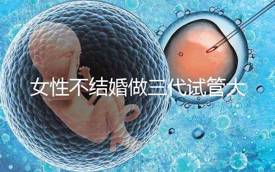 女性不結婚做三代試管大概需要多少錢?