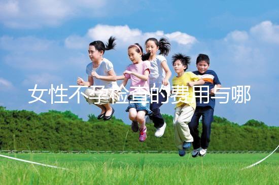 女性不孕檢查的費用與哪些因素有關?