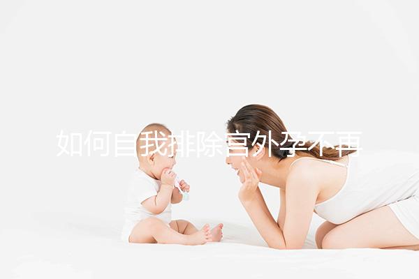 如何自我排除宮外孕不再是難題,三個簡單方法可參考