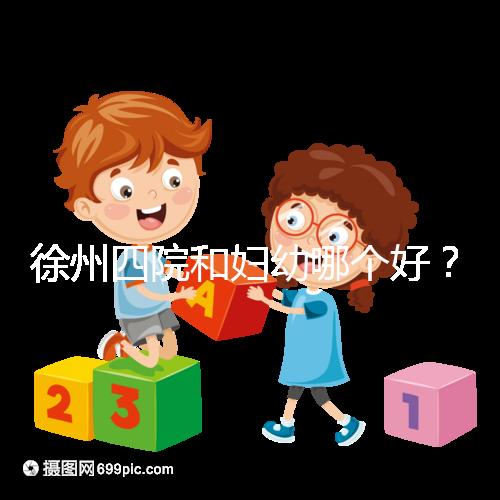徐州四院和婦幼哪個好？做試管嬰兒前這些必讀