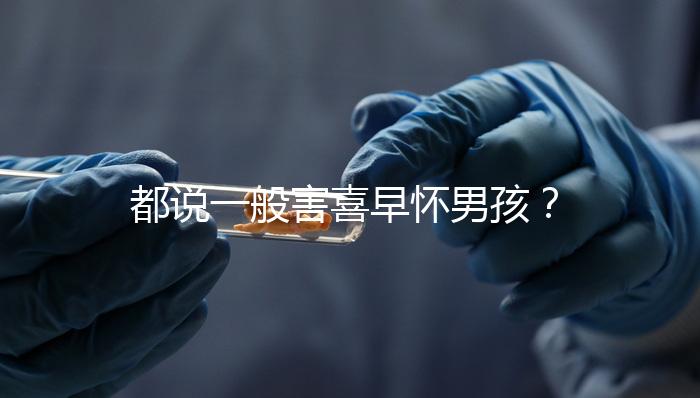 都說(shuō)一般害喜早懷男孩?孕吐早晚如何看生男生女一文說(shuō)清