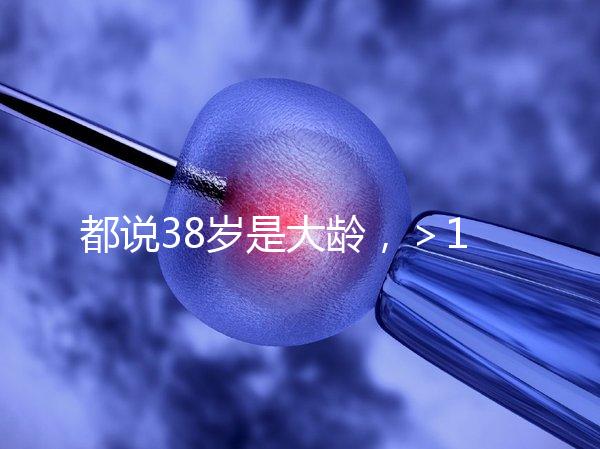 都說38歲是大齡,>12個卵泡試管嬰兒一次成功率有幾何?