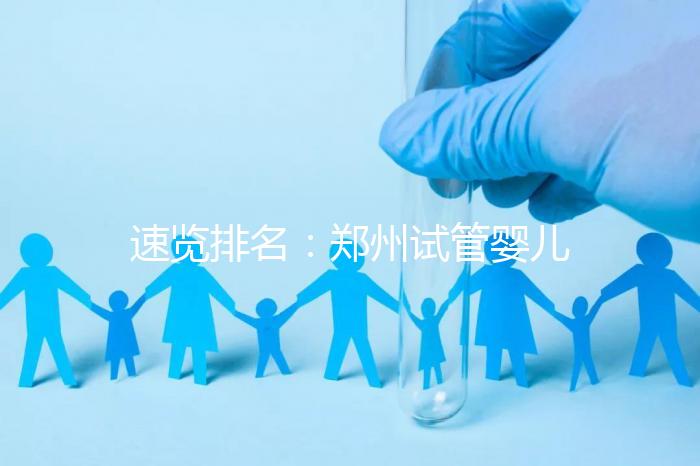速覽排名:鄭州試管嬰兒醫院排名靠前