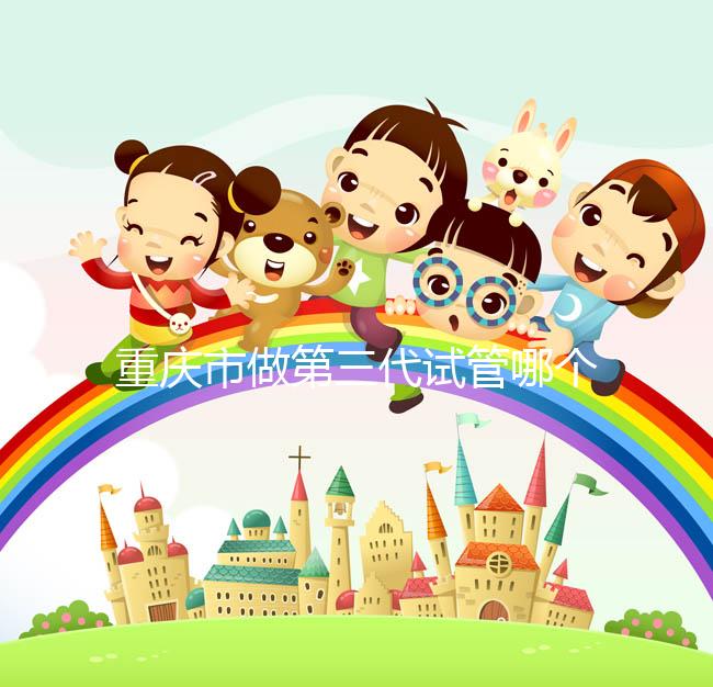 重慶市做第三代試管哪個醫院好?每家都很不錯!