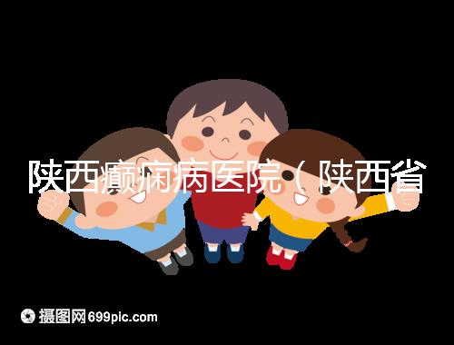陜西癲癇病醫(yī)院(陜西省最好的精神病醫(yī)院)