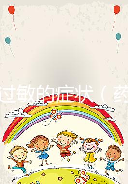 藥物過敏的癥狀(藥物過敏的癥狀有哪些表現)