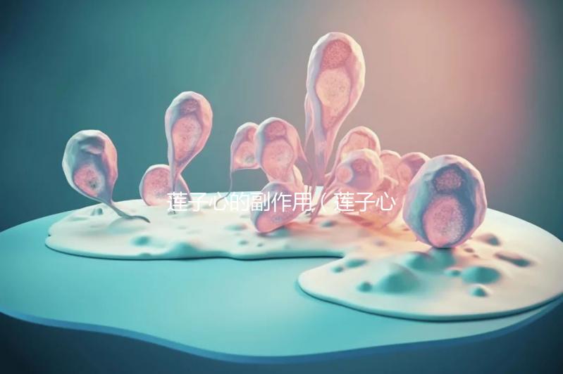 蓮子心的副作用(蓮子心能提高性功能嗎)