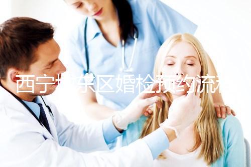 西寧城東區(qū)婚檢預約流程分享，2024找對指定醫(yī)院很關鍵