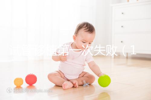 試管移植第一次失敗(10個(gè)人做試管幾個(gè)能成功)