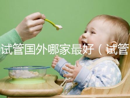 試管國外哪家最好(試管國外哪家最好最安全)