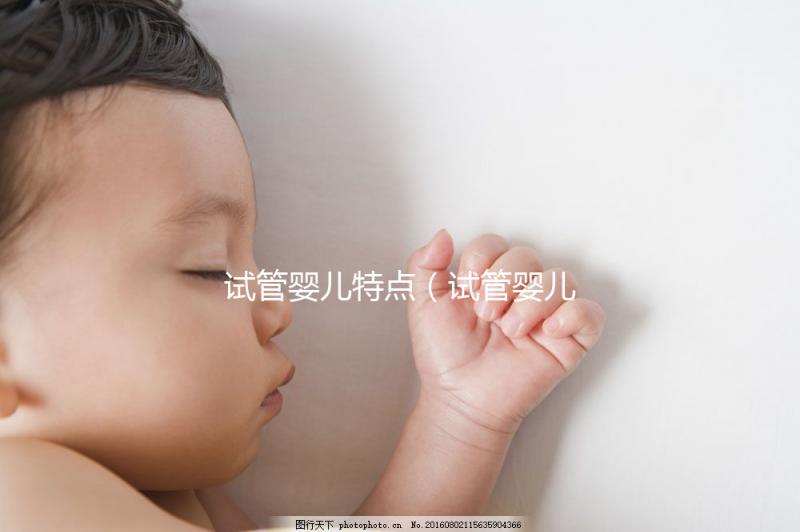 試管嬰兒特點(試管嬰兒特點總結)