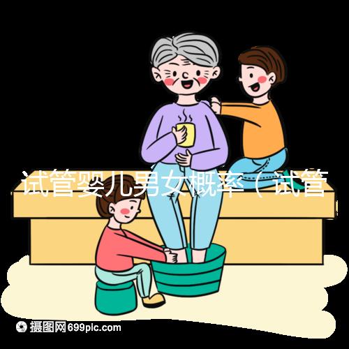 試管嬰兒男女概率(試管嬰兒男女概率看什么)