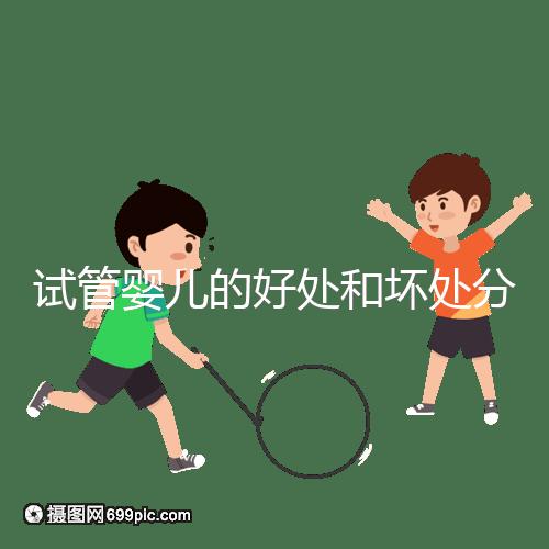 試管嬰兒的好處和壞處分別是什么？試管優(yōu)缺點詳細解析