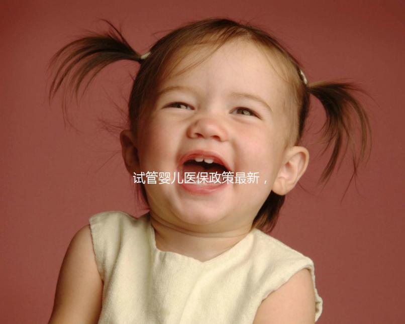 試管嬰兒醫保政策最新，試管新政策2025年最新消息