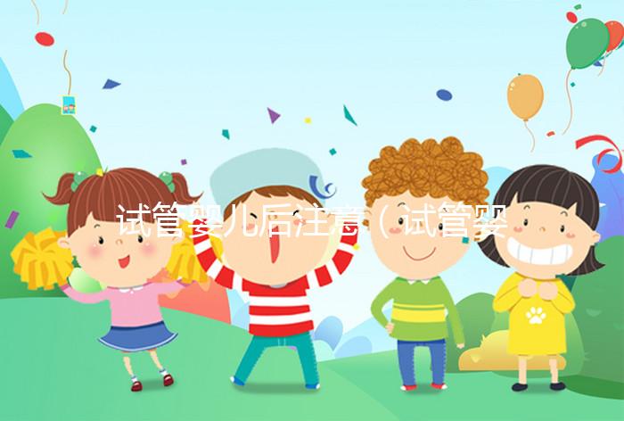 試管嬰兒后注意(試管嬰兒后注意事項(xiàng))