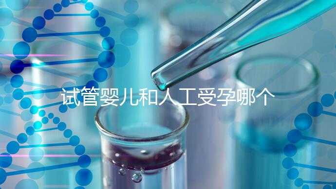 試管嬰兒和人工受孕哪個比較好(試管嬰兒和人工受孕哪個比較好一點(diǎn))