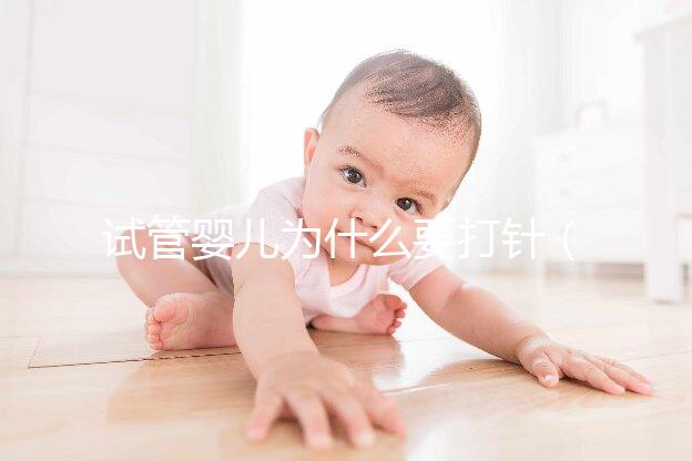 試管嬰兒為什么要打針(試管嬰兒為什么要打針一個(gè)月)