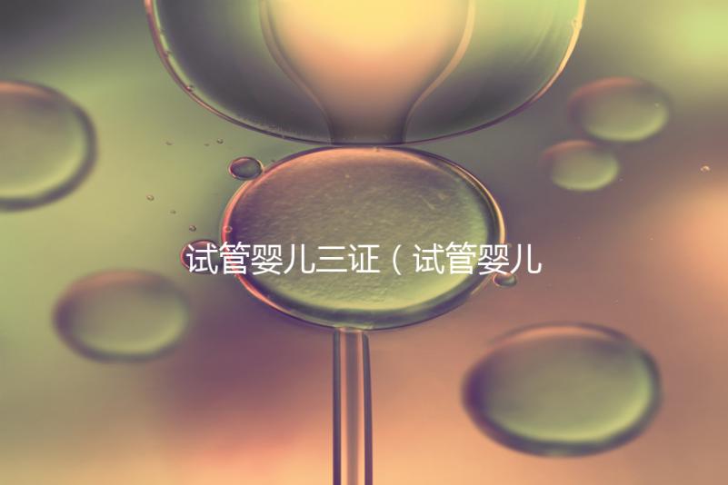 試管嬰兒三證(試管嬰兒三證是哪三證)