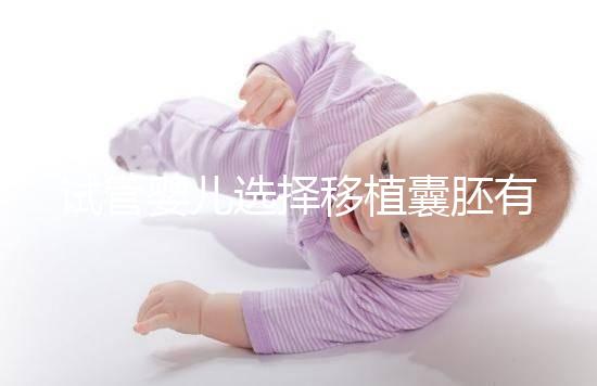 試管嬰兒選擇移植囊胚有哪些優勢?