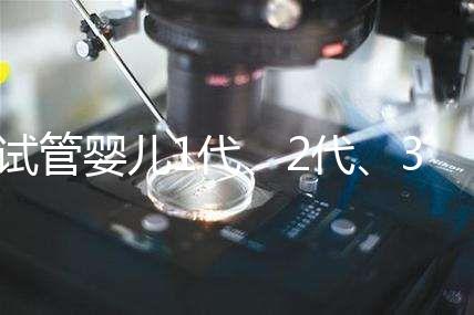 試管嬰兒1代、2代、3代區(qū)別?