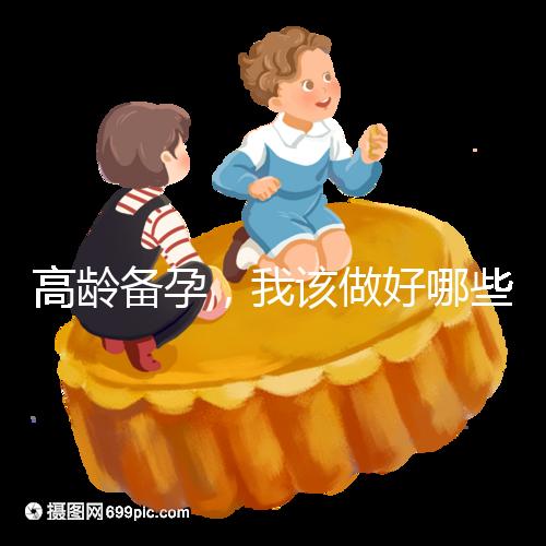 高齡備孕,我該做好哪些準(zhǔn)備?